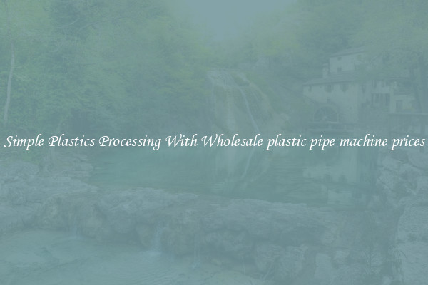 Simple Plastics Processing With Wholesale plastic pipe machine prices