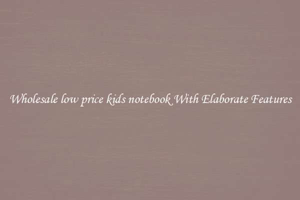 Wholesale low price kids notebook With Elaborate Features