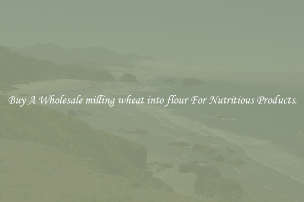 Buy A Wholesale milling wheat into flour For Nutritious Products.