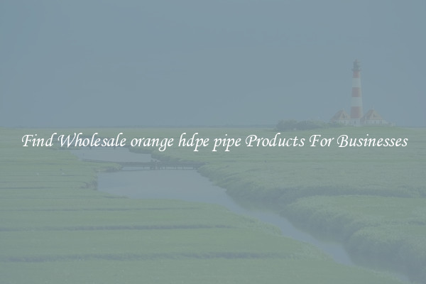 Find Wholesale orange hdpe pipe Products For Businesses