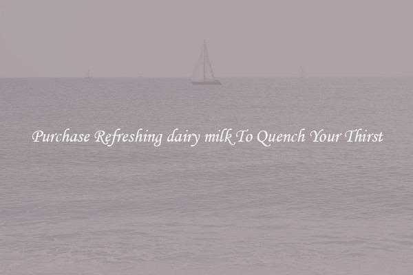 Purchase Refreshing dairy milk To Quench Your Thirst