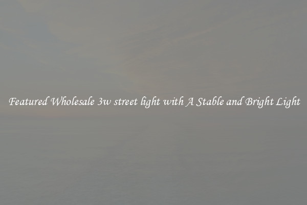 Featured Wholesale 3w street light with A Stable and Bright Light