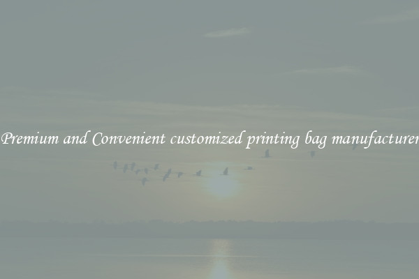 Premium and Convenient customized printing bag manufacturer
