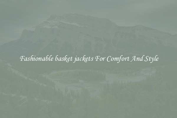 Fashionable basket jackets For Comfort And Style