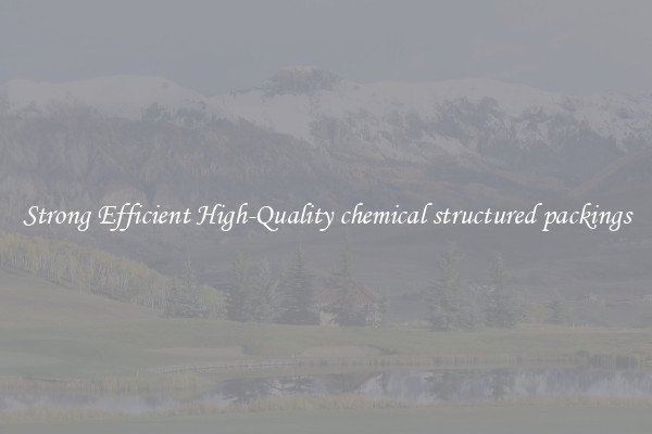 Strong Efficient High-Quality chemical structured packings