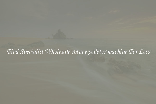  Find Specialist Wholesale rotary pelleter machine For Less 
