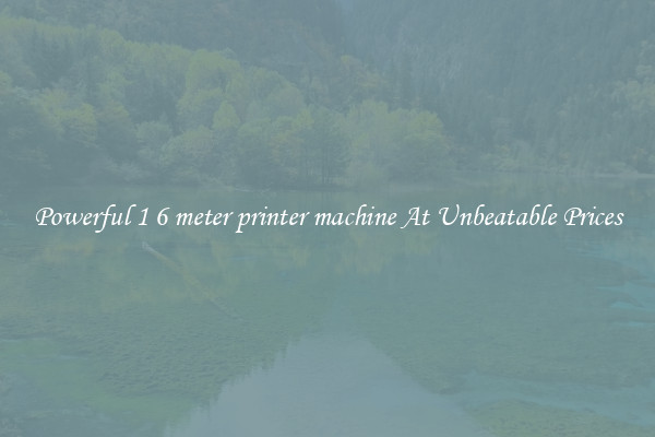 Powerful 1 6 meter printer machine At Unbeatable Prices