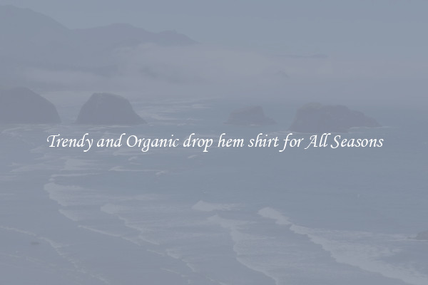 Trendy and Organic drop hem shirt for All Seasons