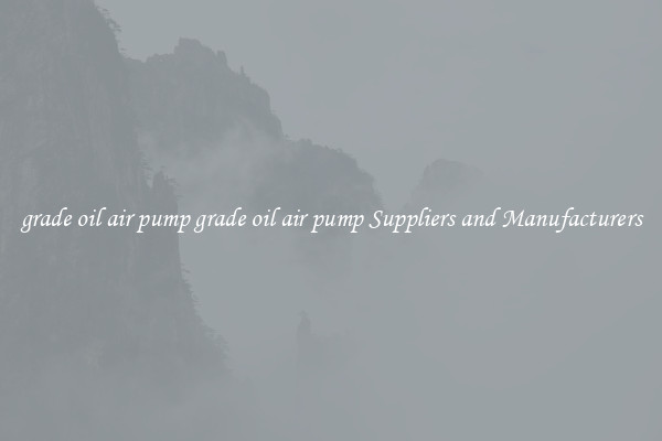 grade oil air pump grade oil air pump Suppliers and Manufacturers
