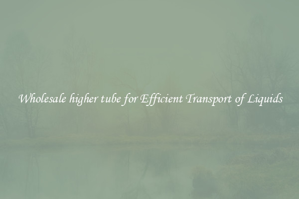Wholesale higher tube for Efficient Transport of Liquids