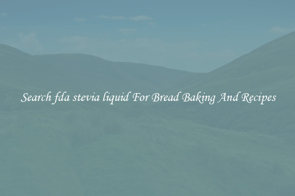 Search fda stevia liquid For Bread Baking And Recipes