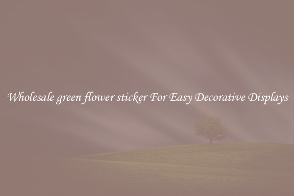 Wholesale green flower sticker For Easy Decorative Displays