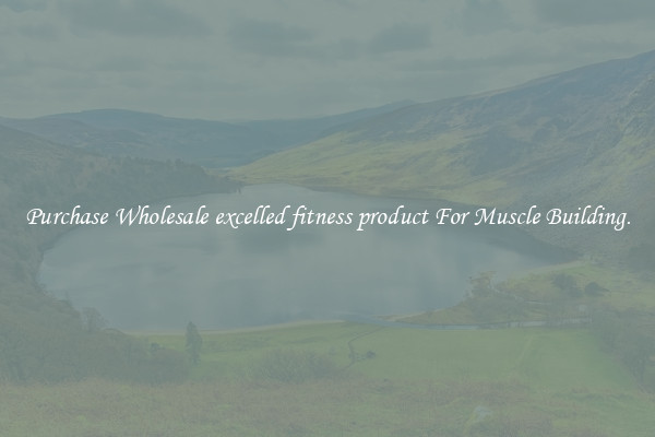 Purchase Wholesale excelled fitness product For Muscle Building.