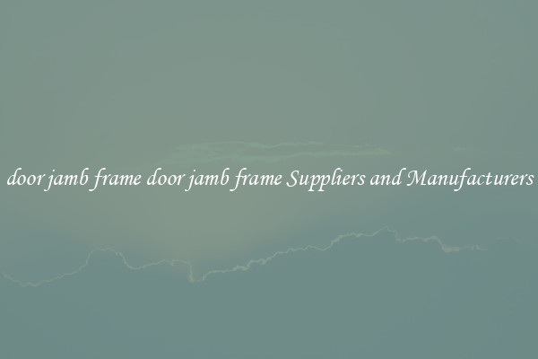 door jamb frame door jamb frame Suppliers and Manufacturers
