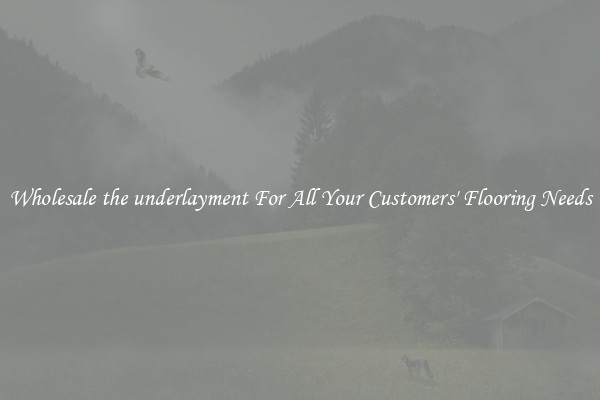 Wholesale the underlayment For All Your Customers' Flooring Needs