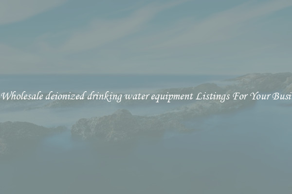 See Wholesale deionized drinking water equipment Listings For Your Business
