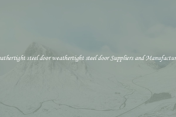 weathertight steel door weathertight steel door Suppliers and Manufacturers
