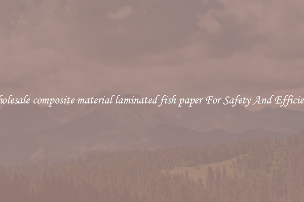 Wholesale composite material laminated fish paper For Safety And Efficiency