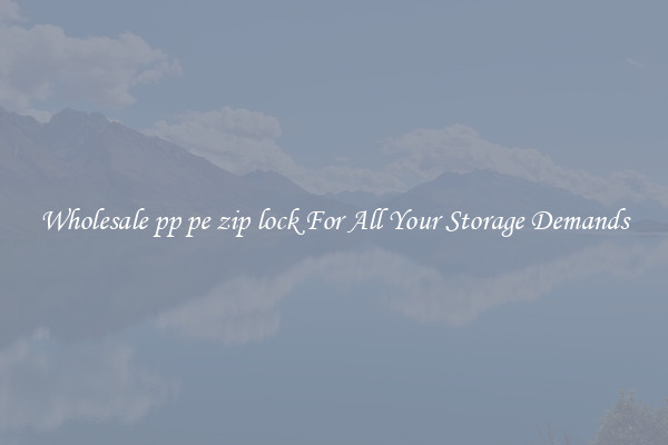 Wholesale pp pe zip lock For All Your Storage Demands