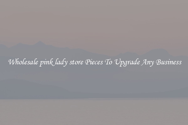 Wholesale pink lady store Pieces To Upgrade Any Business
