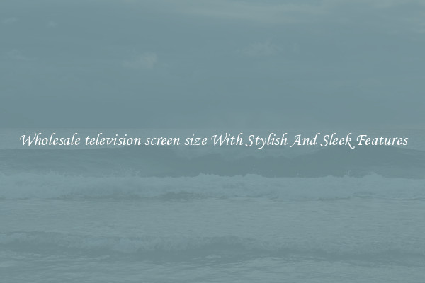 Wholesale television screen size With Stylish And Sleek Features