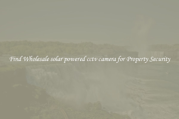 Find Wholesale solar powered cctv camera for Property Security