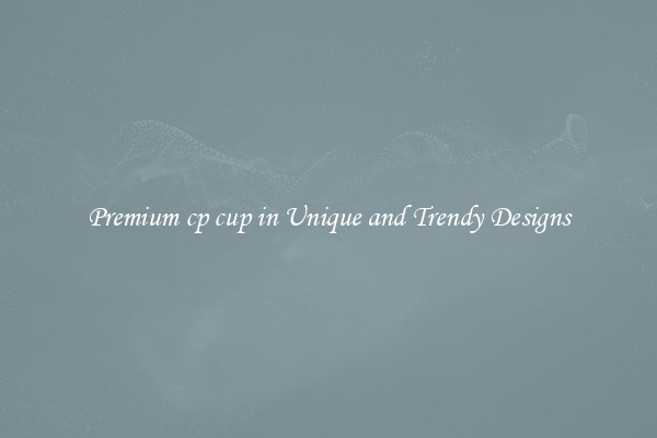 Premium cp cup in Unique and Trendy Designs