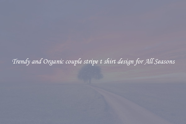 Trendy and Organic couple stripe t shirt design for All Seasons