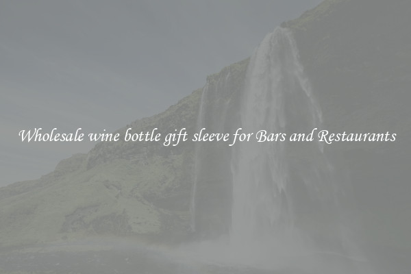 Wholesale wine bottle gift sleeve for Bars and Restaurants